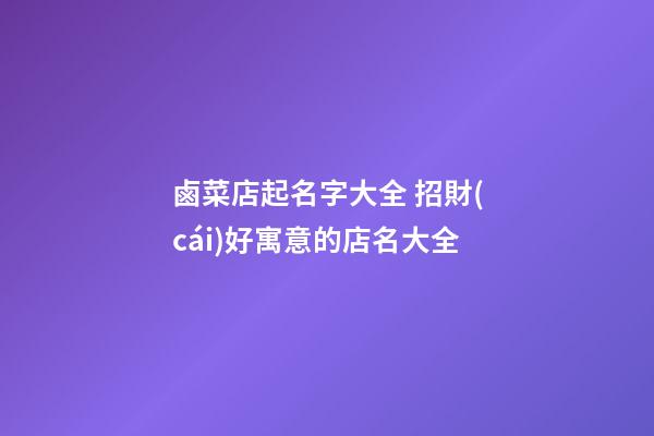 鹵菜店起名字大全 招財(cái)好寓意的店名大全-第1張-店鋪起名-玄機(jī)派